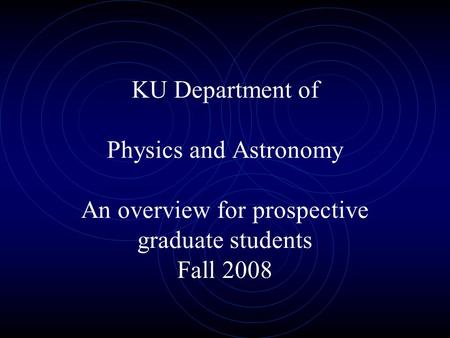 KU Department of Physics and Astronomy An overview for prospective graduate students Fall 2008.