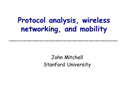 Protocol analysis, wireless networking, and mobility John Mitchell Stanford University.