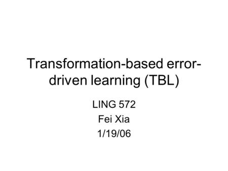 Transformation-based error- driven learning (TBL) LING 572 Fei Xia 1/19/06.