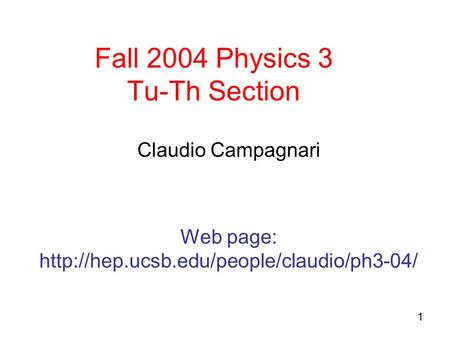 1 Fall 2004 Physics 3 Tu-Th Section Claudio Campagnari Web page: