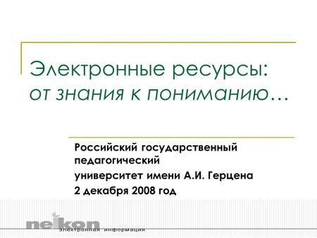 Электронные ресурсы: от знания к пониманию… Российский государственный педагогический университет имени А.И. Герцена 2 декабря 2008 год.