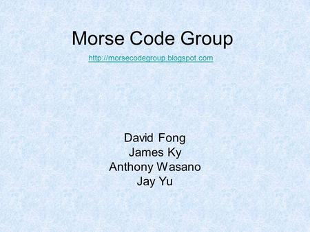 Morse Code Group David Fong James Ky Anthony Wasano Jay Yu