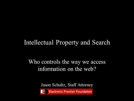 Intellectual Property and Search Who controls the way we access information on the web? Jason Schultz, Staff Attorney.