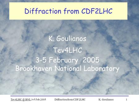 BNL 3-5 Feb 2005Diffraction from CDF2LHC K. Goulianos1 Diffraction from CDF2LHC K. Goulianos Tev4LHC 3-5 February 2005 Brookhaven National Laboratory.