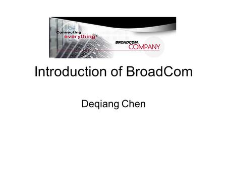 Introduction of BroadCom Deqiang Chen. Overview of Broadcom Located in Irvine, California Founded: 1991 by Dr. Henry T. Nicholas III and Dr. Henry Samueli.