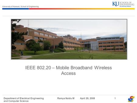 University of Kansas | School of Engineering Department of Electrical Engineering and Computer Science Ramya Naidu M April 29, 20081 IEEE 802.20 – Mobile.