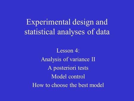 Experimental design and statistical analyses of data Lesson 4: Analysis of variance II A posteriori tests Model control How to choose the best model.