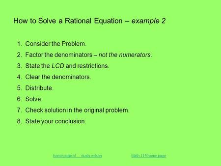 How to Solve a Rational Equation – example 2 1.Consider the Problem. 2.Factor the denominators – not the numerators. 3.State the LCD and restrictions.