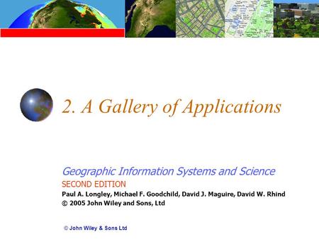 Geographic Information Systems and Science SECOND EDITION Paul A. Longley, Michael F. Goodchild, David J. Maguire, David W. Rhind © 2005 John Wiley and.