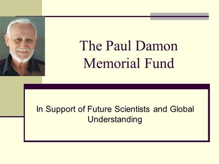 The Paul Damon Memorial Fund In Support of Future Scientists and Global Understanding.