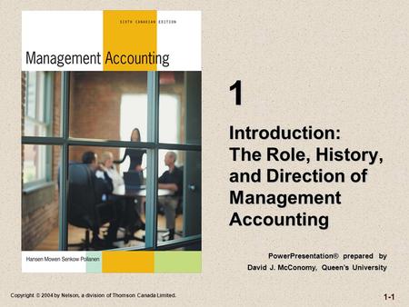 1-1 Copyright © 2004 by Nelson, a division of Thomson Canada Limited. Introduction: The Role, History, and Direction of Management Accounting 1 PowerPresentation®