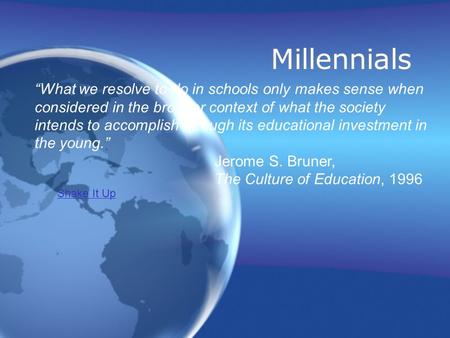 Millennials “What we resolve to do in schools only makes sense when considered in the broader context of what the society intends to accomplish through.