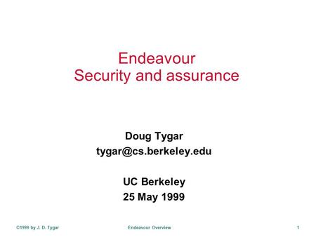 ©1999 by J. D. Tygar Endeavour Overview 1 Endeavour Security and assurance Doug Tygar UC Berkeley 25 May 1999.