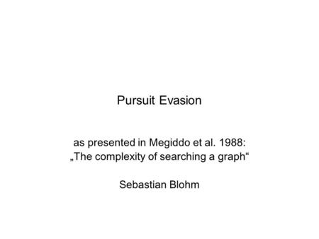 Pursuit Evasion as presented in Megiddo et al. 1988: „The complexity of searching a graph“ Sebastian Blohm.