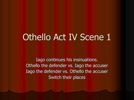 Othello Act IV Scene 1 Iago continues his insinuations. Othello the defender vs. Iago the accuser Iago the defender vs. Othello the accuser Switch their.