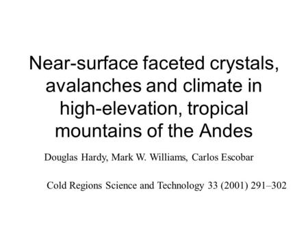 Near-surface faceted crystals, avalanches and climate in high-elevation, tropical mountains of the Andes Douglas Hardy, Mark W. Williams, Carlos Escobar.