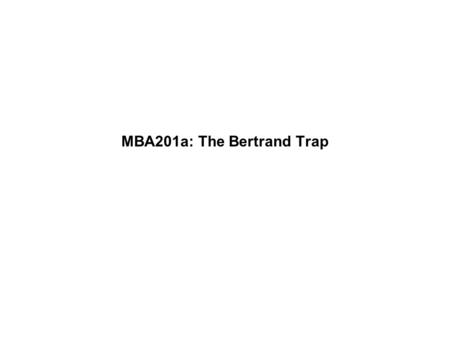 MBA201a: The Bertrand Trap. Recap of the “Bertrand trap” –Even with two firms, price is driven down to the competitive price (marginal cost). Economic.