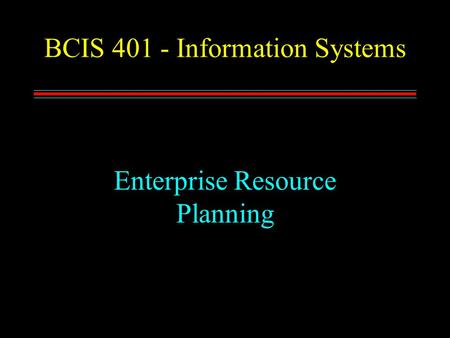 BCIS 401 - Information Systems Enterprise Resource Planning.