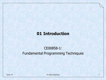 01 Introduction1June 15 01 Introduction CE00858-1: Fundamental Programming Techniques.