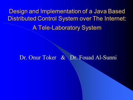 Design and Implementation of a Java Based Distributed Control System over The Internet: A Tele-Laboratory System Dr. Onur Toker & Dr. Fouad Al-Sunni.