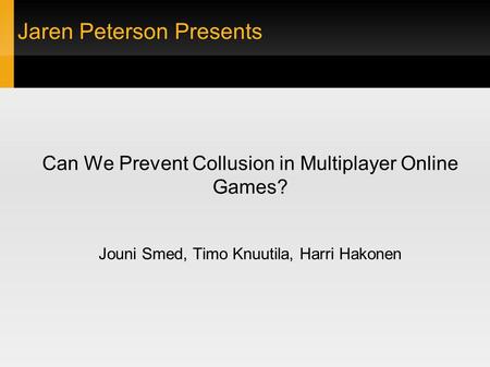 Jaren Peterson Presents Can We Prevent Collusion in Multiplayer Online Games? Jouni Smed, Timo Knuutila, Harri Hakonen.