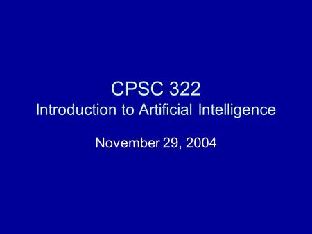 CPSC 322 Introduction to Artificial Intelligence November 29, 2004.