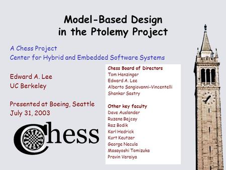 Model-Based Design in the Ptolemy Project A Chess Project Center for Hybrid and Embedded Software Systems Edward A. Lee UC Berkeley Presented at Boeing,