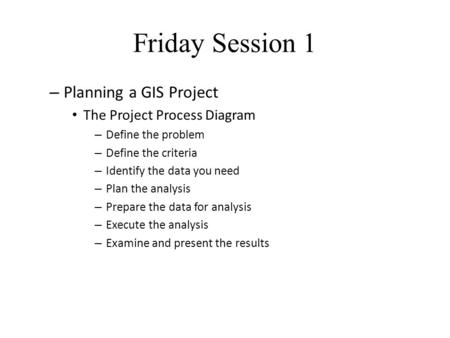 Friday Session 1 Planning a GIS Project The Project Process Diagram