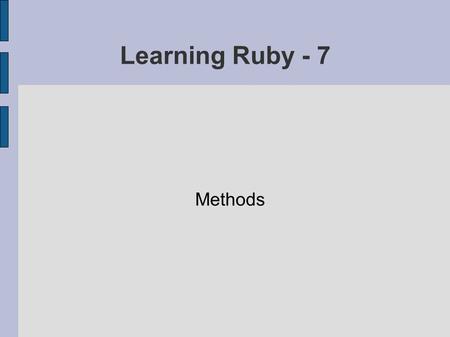 Learning Ruby - 7 Methods. def addem ( first, second ) first + second end # of addem. addem( 23, 6 ) def addemall ( first, *rest ) rest.each { |r| first.