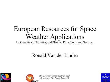 5th European Space Weather Week Brussels, 17-21 November 2008 European Resources for Space Weather Applications An Overview of Existing and Planned Data,