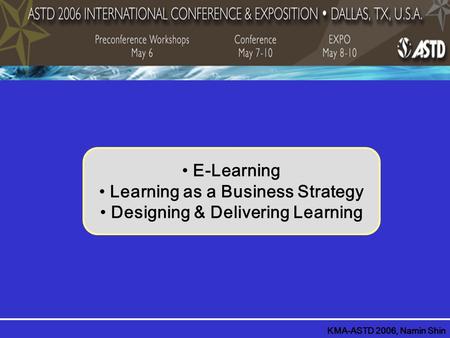 E-Learning Learning as a Business Strategy Designing & Delivering Learning KMA-ASTD 2006, Namin Shin.