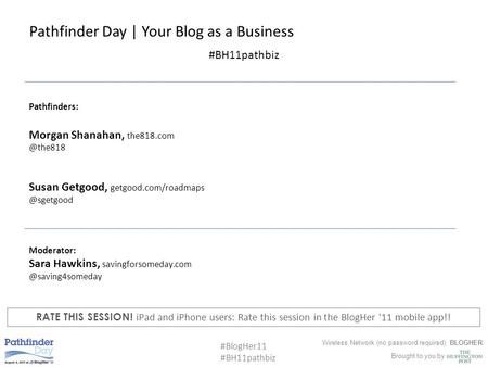 Wireless Network (no password required): BLOGHER Brought to you by #BlogHer11 #BH11pathbiz Pathfinder Day | Your Blog as a Business Pathfinders: Morgan.