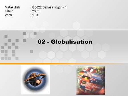 02 - Globalisation Matakuliah: G0622/Bahasa Inggris 1 Tahun: 2005 Versi: 1.01.