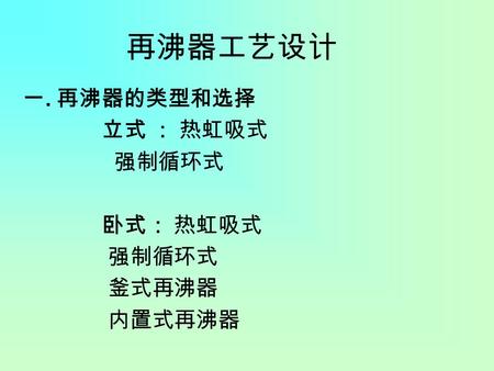 一. 再沸器的类型和选择 立式 ： 热虹吸式 强制循环式 卧式： 热虹吸式 釜式再沸器 内置式再沸器