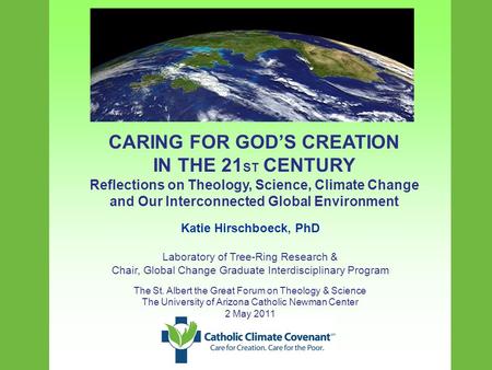 CARING FOR GOD’S CREATION IN THE 21 ST CENTURY Reflections on Theology, Science, Climate Change and Our Interconnected Global Environment Katie Hirschboeck,