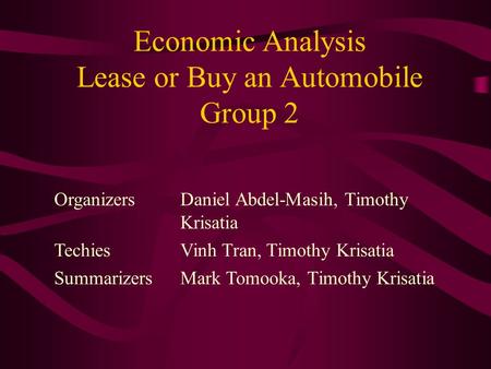 Economic Analysis Lease or Buy an Automobile Group 2 OrganizersDaniel Abdel-Masih, Timothy Krisatia TechiesVinh Tran, Timothy Krisatia SummarizersMark.