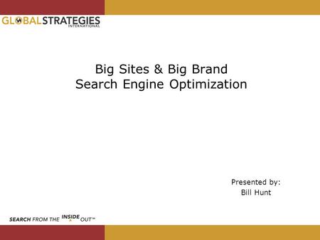 Big Sites & Big Brand Search Engine Optimization Presented by: Bill Hunt.