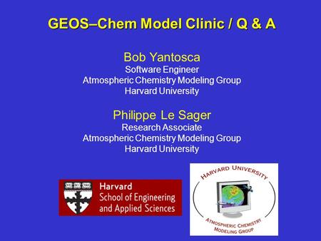 GEOS–Chem Model Clinic / Q & A GEOS–Chem Model Clinic / Q & A Bob Yantosca Software Engineer Atmospheric Chemistry Modeling Group Harvard University Philippe.