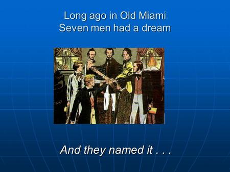 Long ago in Old Miami Seven men had a dream And they named it...