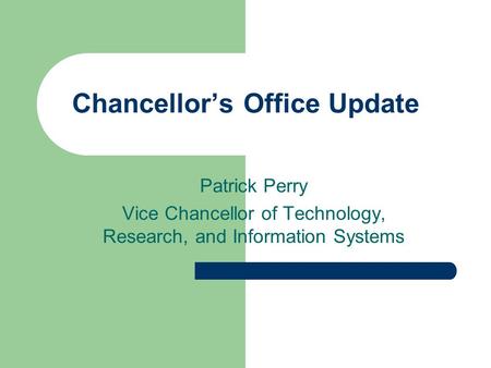 Patrick Perry Vice Chancellor of Technology, Research, and Information Systems Chancellor’s Office Update.