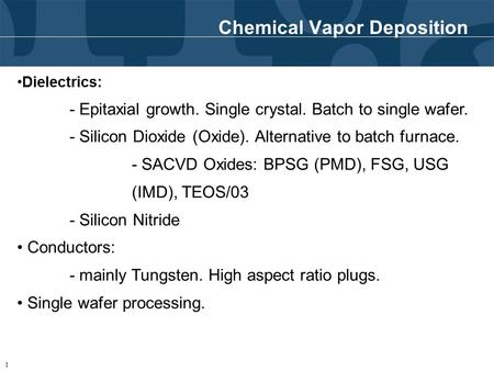 1 Dielectrics: - Epitaxial growth. Single crystal. Batch to single wafer. - Silicon Dioxide (Oxide). Alternative to batch furnace. - SACVD Oxides: BPSG.