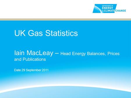 UK Gas Statistics Iain MacLeay – Head Energy Balances, Prices and Publications Date 29 September 2011.