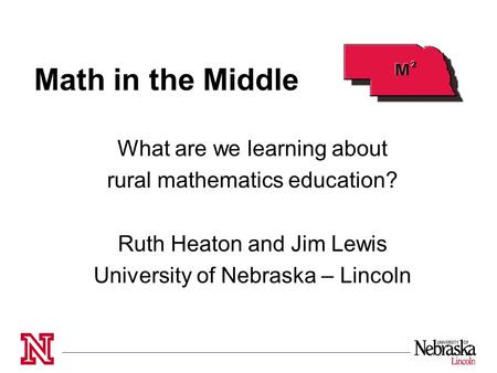 Math in the Middle What are we learning about rural mathematics education? Ruth Heaton and Jim Lewis University of Nebraska – Lincoln.