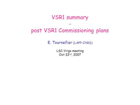 VSR1 summary - post VSR1 Commissioning plans E. Tournefier (LAPP-CNRS) LSC-Virgo meeting Oct 22 nd, 2007.