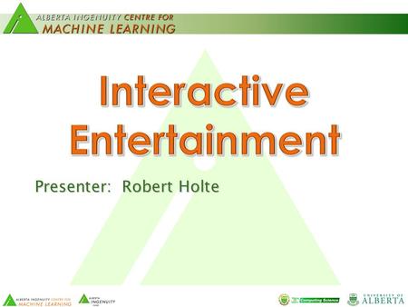 Presenter: Robert Holte. 2 Helping the world understand … and make informed decisions. * * Potential beneficiaries: commercial games companies, and their.