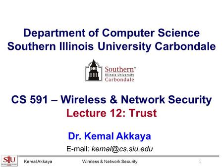 Kemal AkkayaWireless & Network Security 1 Department of Computer Science Southern Illinois University Carbondale CS 591 – Wireless & Network Security Lecture.