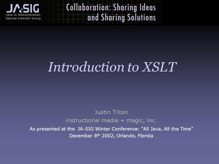 Justin Tilton instructional media + magic, inc. As presented at the JA-SIG Winter Conference: All Java, All the Time December 8 th 2002, Orlando, Florida.