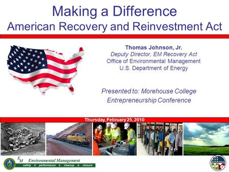 Making a Difference American Recovery and Reinvestment Act Thursday, February 25, 2010 Thomas Johnson, Jr. Deputy Director, EM Recovery Act Office of Environmental.