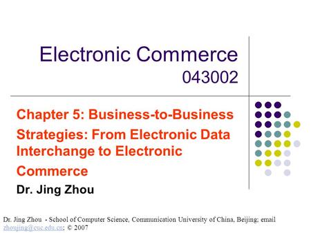 Electronic Commerce 043002 Chapter 5: Business-to-Business Strategies: From Electronic Data Interchange to Electronic Commerce Dr. Jing Zhou Dr. Jing Zhou.