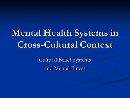 Mental Health Systems in Cross-Cultural Context Cultural Belief Systems and Mental Illness.